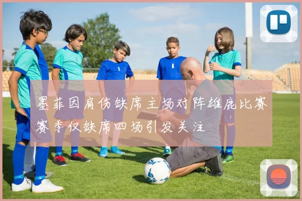 墨菲因肩伤缺席主场对阵雄鹿比赛赛季仅缺席四场引发关注