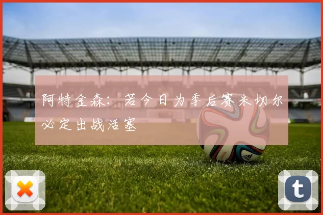 阿特金森：若今日为季后赛米切尔必定出战活塞