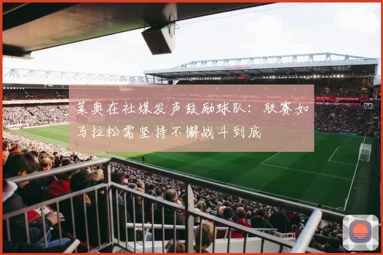 莱奥在社媒发声鼓励球队：联赛如马拉松需坚持不懈战斗到底