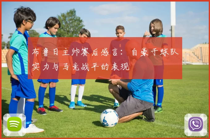 布鲁日主帅赛后感言：自豪于球队实力与马竞战平的表现