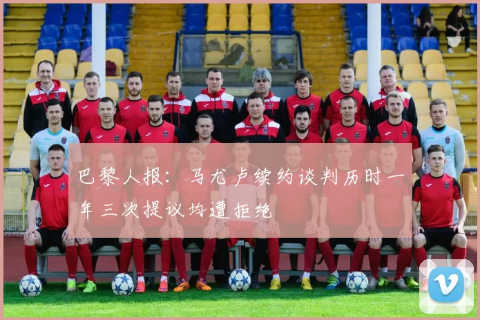 巴黎人报：马尤卢续约谈判历时一年三次提议均遭拒绝
