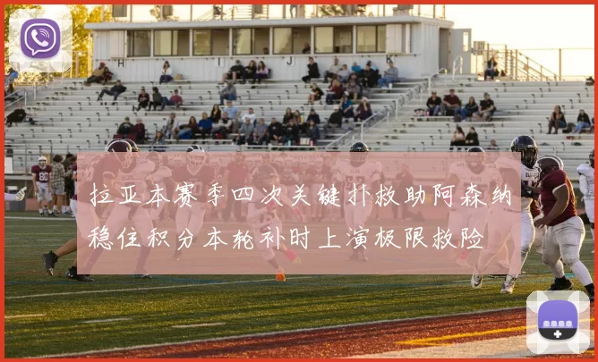 拉亚本赛季四次关键扑救助阿森纳稳住积分本轮补时上演极限救险