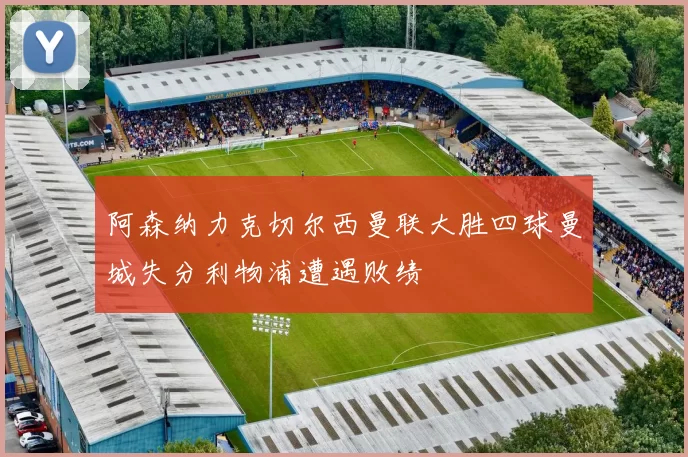 阿森纳力克切尔西曼联大胜四球曼城失分利物浦遭遇败绩