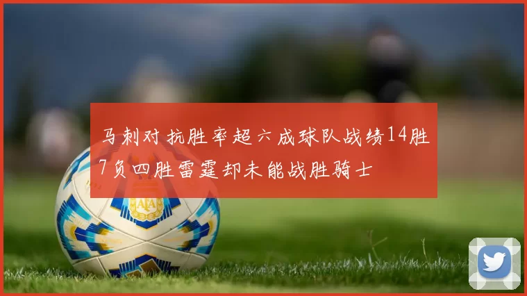 马刺对抗胜率超六成球队战绩14胜7负四胜雷霆却未能战胜骑士