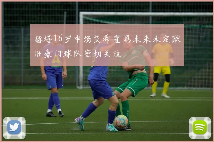 赫塔16岁中场艾希霍恩未来未定欧洲豪门球队密切关注