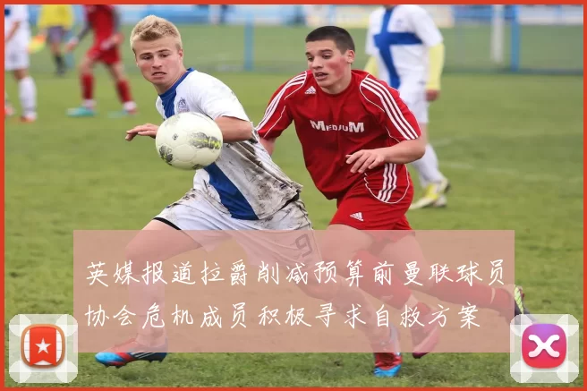 英媒报道拉爵削减预算前曼联球员协会危机成员积极寻求自救方案