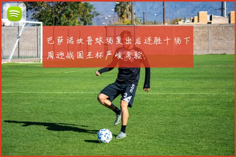 巴萨诺坎普球场复出后连胜十场下周迎战国王杯严峻考验