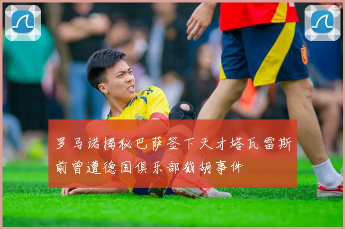 罗马诺揭秘巴萨签下天才塔瓦雷斯前曾遭德国俱乐部截胡事件