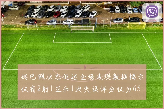 姆巴佩状态低迷全场表现数据揭示仅有2射1正和1次失误评分仅为65