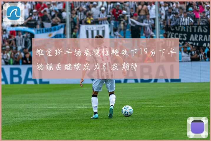 维金斯半场表现惊艳砍下19分下半场能否继续发力引发期待