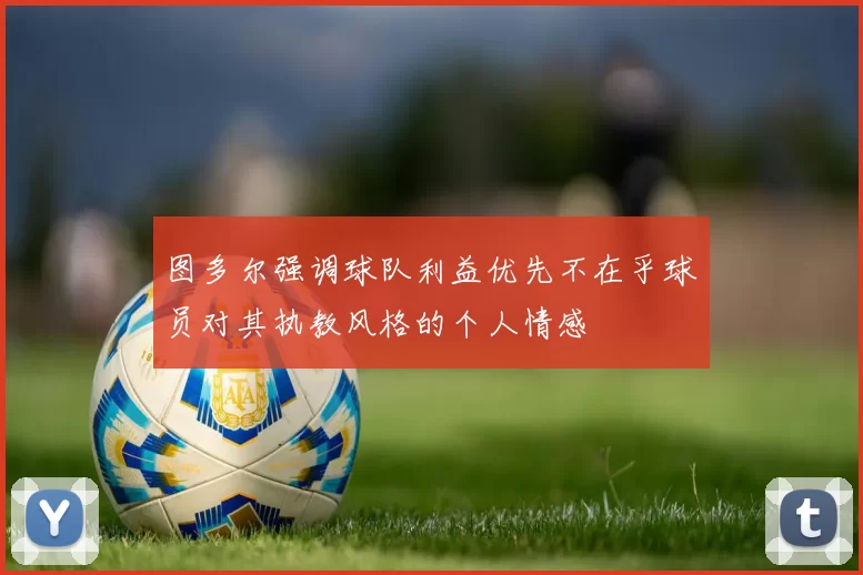图多尔强调球队利益优先不在乎球员对其执教风格的个人情感