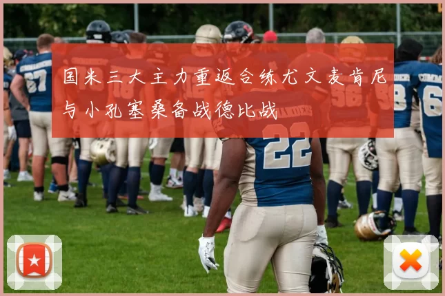 国米三大主力重返合练尤文麦肯尼与小孔塞桑备战德比战