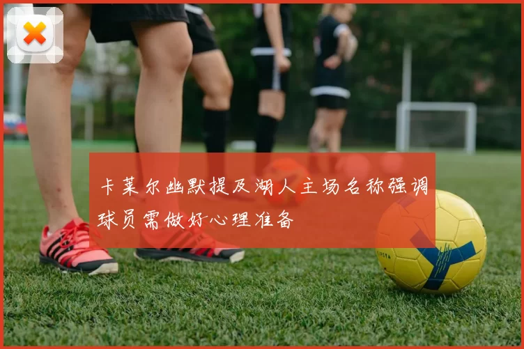 卡莱尔幽默提及湖人主场名称强调球员需做好心理准备