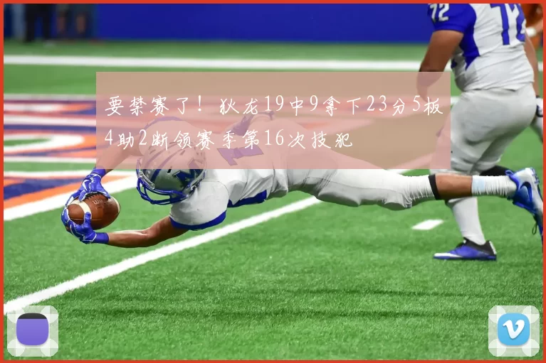 要禁赛了！狄龙19中9拿下23分5板4助2断领赛季第16次技犯