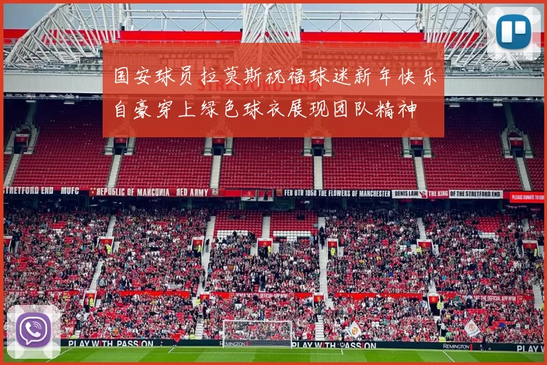 国安球员拉莫斯祝福球迷新年快乐自豪穿上绿色球衣展现团队精神